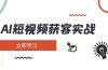AI短视频获客实战：涵盖矩阵营销、搭建、定位、素材拍摄、起号、变现等