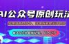 公众号流量主多赛道玩法详解，Ai原创文章，每天5分钟复制粘贴，轻松月…
