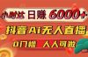 日赚6000+！抖音Ai无人直播躺赚新风口，0门槛吃官方亿级流量！