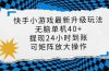 快手小游戏最新版升级玩法，新风口，无脑单机日入40+，可批量放大，小…