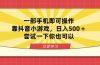 一部手机即可操作，靠抖音小游戏，日入500＋，尝试一下你也可以