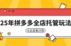25年拼多多全店托管玩法，矩阵动销裂变玩法如何低风险盈利 新手运营秘籍