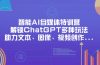 智能AI自媒体特训营，解锁ChatGPT多种玩法，助力文本、图像、视频创作…