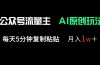 公众号流量主多赛道原创玩法，每天5分钟复制粘贴，月入1万＋