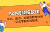 Ads视频投放课全解析：选品、投流、剪辑到数据分析，一站式掌握投放秘诀
