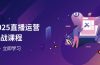 2025直播运营实战课程，零基础入门到流量优化，快速提升直播间表现
