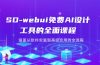 SD-webui免费AI设计工具的全面课程，涵盖从软件安装到高级应用的全流程