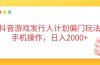 抖音游戏发行人计划偏门玩法，手机操作，日入2000+