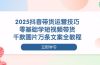2025抖音带货运营技巧，零基础学短视频带货，千款图片万条文案全教程