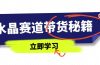 水晶赛道带货秘籍，国学结合、短视频起号、拍摄技巧、直播话术等内容