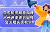 京东短视频营销课：从开通渠道到审核，全流程实操教学