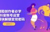 舞蹈创作者必学，抖音账号运营，多模块解锁变现密码