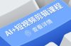 从入门到精通，AI+短视频剪辑课程，掌握账号运营直播技巧，打造爆款