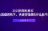 2025剪辑私教班，含直播课教学，快速剪辑爆款作品技巧