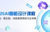 2025AI智能设计课程，文生图、图生图、动画漫游等技巧全攻略