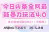 今日头条全网最新暴力玩法4.0  deepseek+今日头条 轻松矩阵  单日收益…