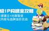 超级IP构建全攻略：信任感建立+社群裂变，爆款内容与品牌溢价实战