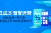 低成本淘宝运营-5月更新，1688合规一件代发，掌握选品上架与优化运营技巧