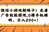 微信小游戏新路子！光看广告就能提现，0撸手机赚钱，日入200+！