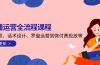 直播运营全流程课程-5月更新：从起号、话术设计、罗盘运营到微付费投放等