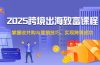 2025跨境出海致富课程，掌握收并购与营销技巧，实现跨境成功