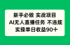 新手必做实战项目，AI无人直播任务 不违规，实操单日收益90+