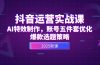 抖音运营实战课，AI特效制作，账号五件套优化，爆款选题策略