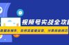 视频号实战全攻略，爆款脚本创作，自然流直播运营，付费投放技巧