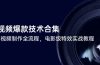 短视频爆款技术合集，热门视频制作全流程，电影级特效实战教程