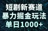短剧新赛道，暴力掘金玩法，单日1000+