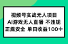 视频号实战无人项目，AI游戏无人直播不违规，正规安全单日收益100+
