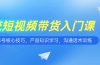 短视频带货入门课，养号核心技巧，产品知识学习，沟通话术训练