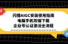 闪播AIGC安装使用指南，电脑手机双端下载，企业号认证激活全流程