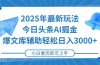 2025年今日头条最新玩法，一键生成爆款，轻松实现矩阵日入3000+