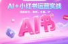 AI+小红书运营实战，涵盖定位、电商、文案、IP 打造等，轻松搞定内容创作