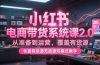 小红书电商带货系统课2.0，从准备到运营，覆盖有货源无货源双模式教学