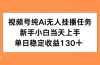 视频号纯AI无人挂播任务，新手小白当天上手，单日稳定收益130+