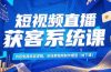 短视频直播获客系统课，内容电商底层逻辑，含线索视频制作模型(线下课)