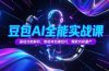 豆包AI全能实战课，基础功能解析，智能体创建技巧，爆款内容量产