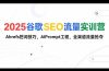 2025谷歌SEO流量实训营;，Ahrefs挖词技巧，AIPrompt工程，全渠道流量抢夺