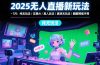 2025无人直播新玩法-7月：纯无玩法/实景AI/真人玩法/绿幕玩法/真转无玩法
