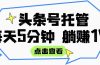 【头条号托管 】我提供视频和文章，你每天5分钟发布，月入3000-5000+，…