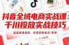 抖音全域电商实战课：千川投放实战技巧，涵盖赛道选择、经营策略制定/等等