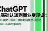 ChatGPT从基础认知到商业变现课：认知-技巧-应用-进阶的完整学习闭环
