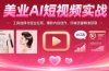 美业AI短视频实战：工具选择与组合应用，爆款内容创作，同城流量精准获取