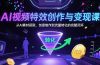 AI视频特效创作与变现课：从AI素材获取、创意制作到流量转化的完整闭环
