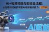 AI+视频拍摄与剪辑全流程：从创意到成片的完整AI视频制作能力（25节课）
