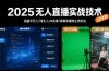 2025无人直播实战技术-8月，涵盖半无人/纯无人/AI实景/绿幕录播等主流玩法