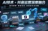 AI技术与抖音运营的深度融合应用：涵盖账号搭建、内容创作、收益变现等