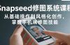 Snapseed修图系统课程：从基础操作到风格化创作，掌握手机端修图技能